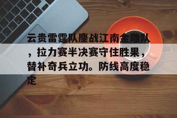 开云体育官网入口云贵雷霆队鏖战江南金雕队，拉力赛半决赛守住胜果，替补奇兵立功。防线高度稳定的简单介绍